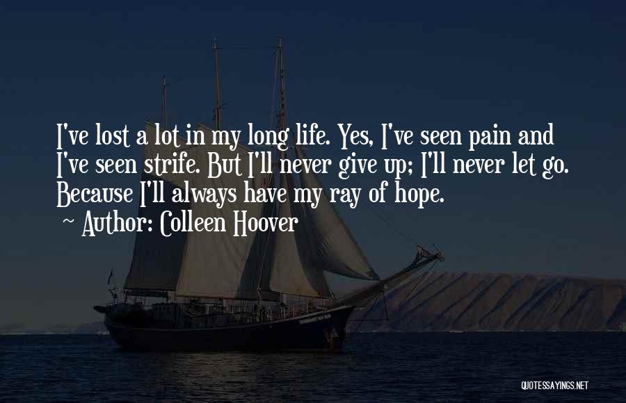 Colleen Hoover Quotes: I've Lost A Lot In My Long Life. Yes, I've Seen Pain And I've Seen Strife. But I'll Never Give