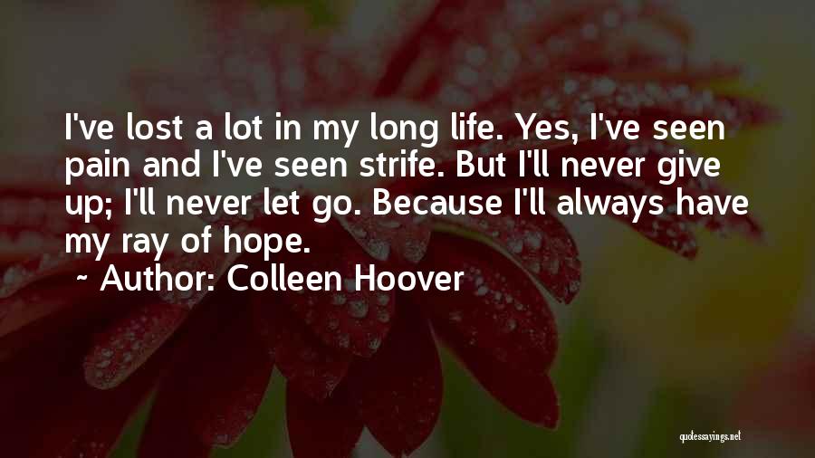 Colleen Hoover Quotes: I've Lost A Lot In My Long Life. Yes, I've Seen Pain And I've Seen Strife. But I'll Never Give