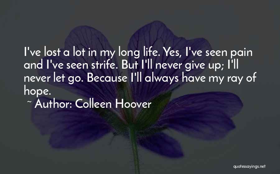 Colleen Hoover Quotes: I've Lost A Lot In My Long Life. Yes, I've Seen Pain And I've Seen Strife. But I'll Never Give