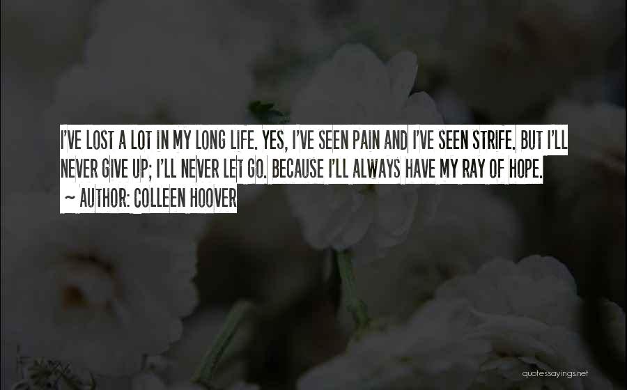 Colleen Hoover Quotes: I've Lost A Lot In My Long Life. Yes, I've Seen Pain And I've Seen Strife. But I'll Never Give