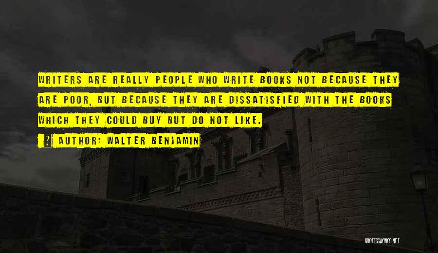 Walter Benjamin Quotes: Writers Are Really People Who Write Books Not Because They Are Poor, But Because They Are Dissatisfied With The Books