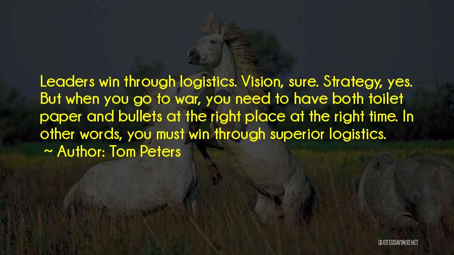 Tom Peters Quotes: Leaders Win Through Logistics. Vision, Sure. Strategy, Yes. But When You Go To War, You Need To Have Both Toilet