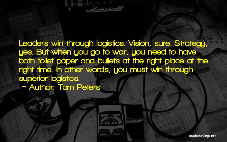 Tom Peters Quotes: Leaders Win Through Logistics. Vision, Sure. Strategy, Yes. But When You Go To War, You Need To Have Both Toilet