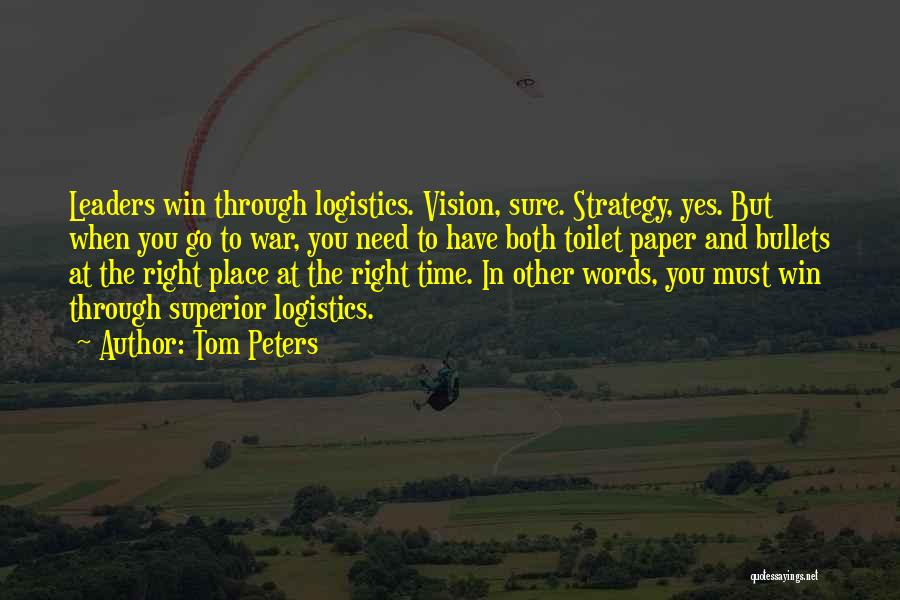 Tom Peters Quotes: Leaders Win Through Logistics. Vision, Sure. Strategy, Yes. But When You Go To War, You Need To Have Both Toilet