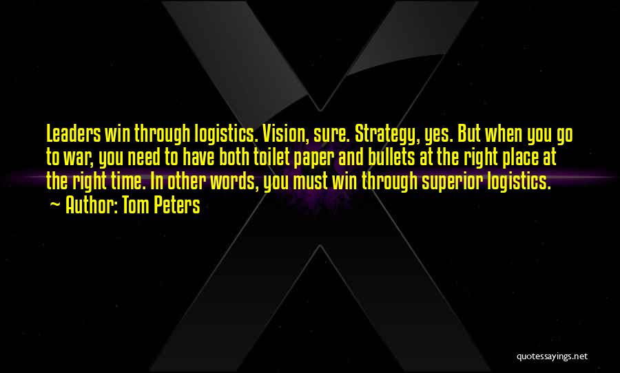 Tom Peters Quotes: Leaders Win Through Logistics. Vision, Sure. Strategy, Yes. But When You Go To War, You Need To Have Both Toilet