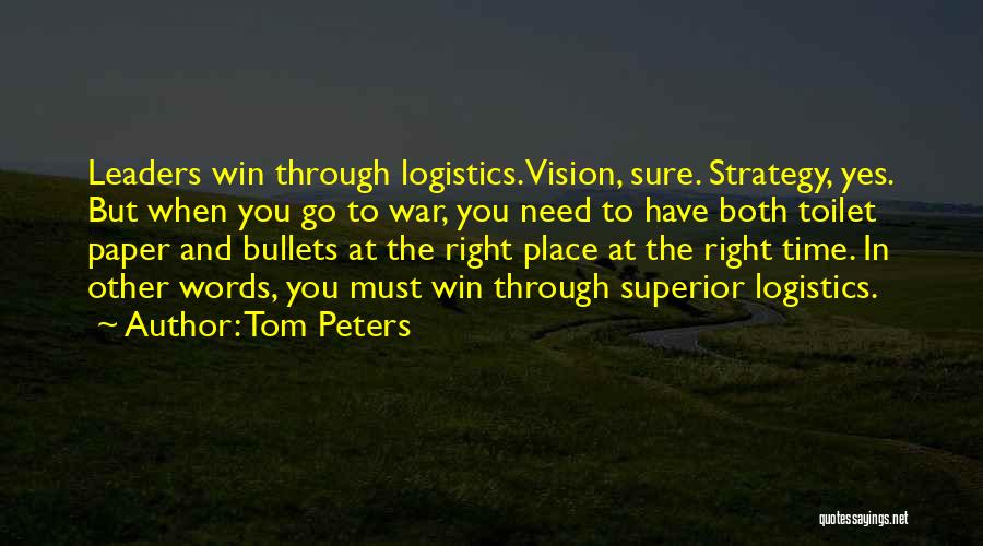 Tom Peters Quotes: Leaders Win Through Logistics. Vision, Sure. Strategy, Yes. But When You Go To War, You Need To Have Both Toilet