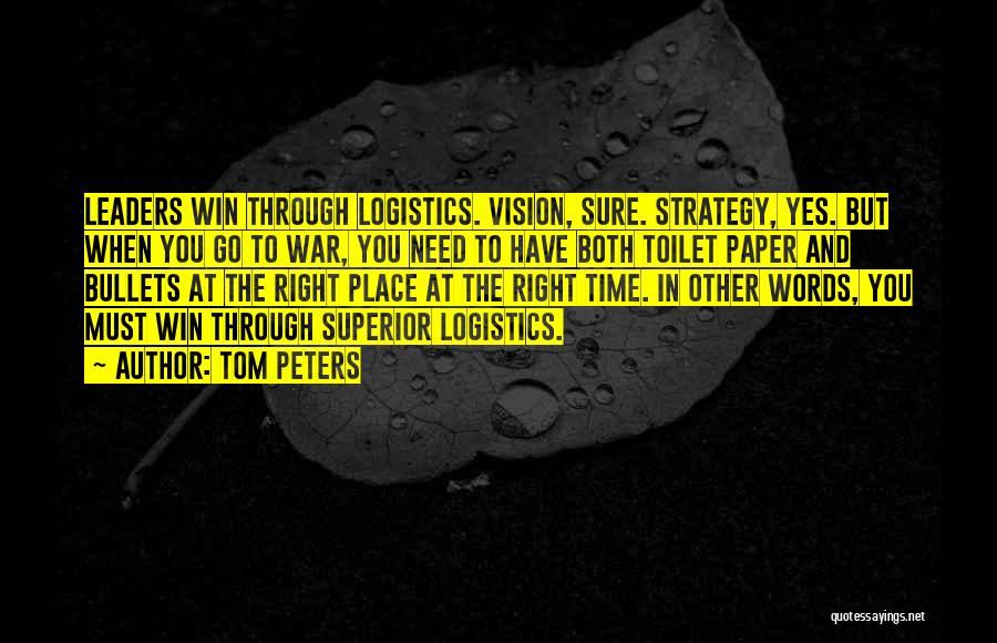 Tom Peters Quotes: Leaders Win Through Logistics. Vision, Sure. Strategy, Yes. But When You Go To War, You Need To Have Both Toilet