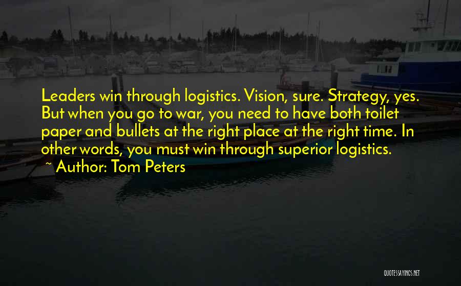Tom Peters Quotes: Leaders Win Through Logistics. Vision, Sure. Strategy, Yes. But When You Go To War, You Need To Have Both Toilet