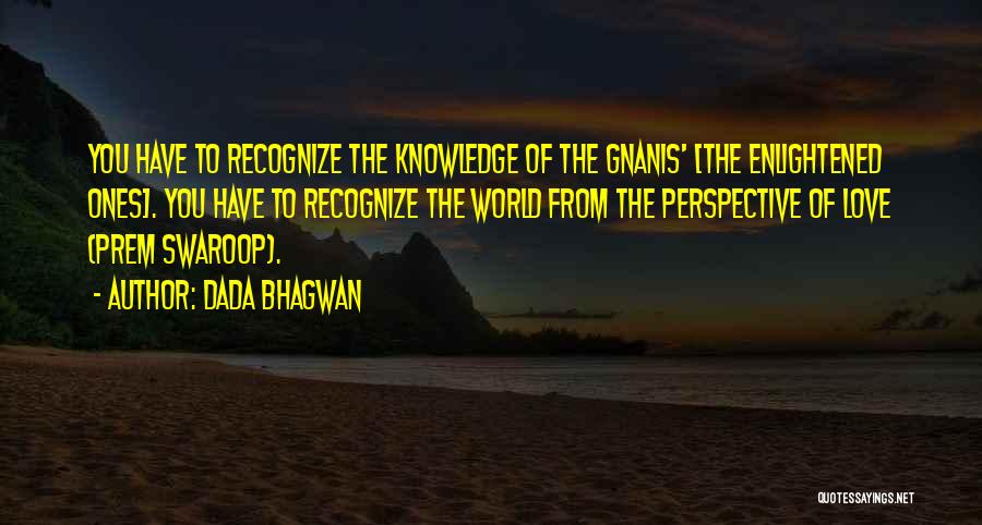 Dada Bhagwan Quotes: You Have To Recognize The Knowledge Of The Gnanis' [the Enlightened Ones]. You Have To Recognize The World From The