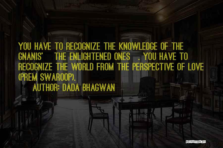 Dada Bhagwan Quotes: You Have To Recognize The Knowledge Of The Gnanis' [the Enlightened Ones]. You Have To Recognize The World From The