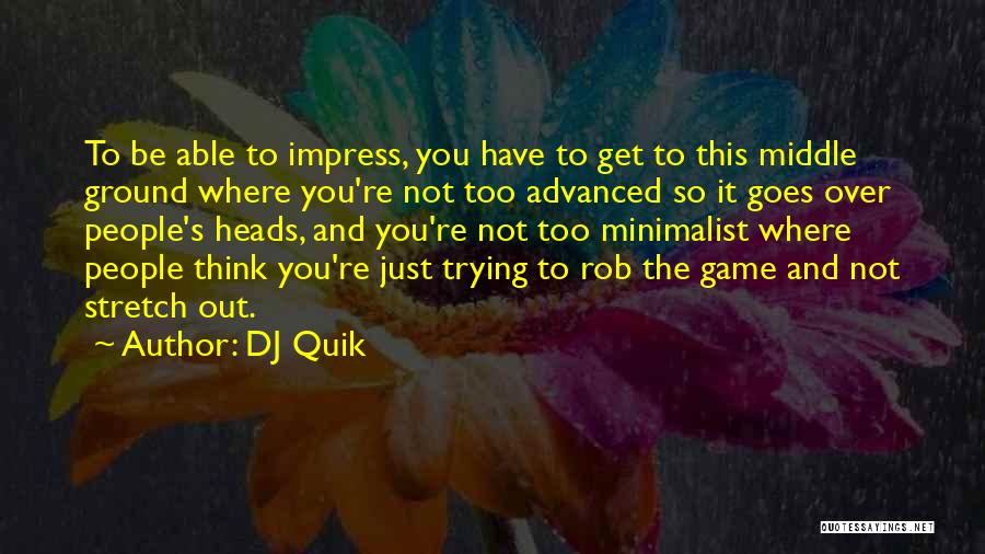 DJ Quik Quotes: To Be Able To Impress, You Have To Get To This Middle Ground Where You're Not Too Advanced So It