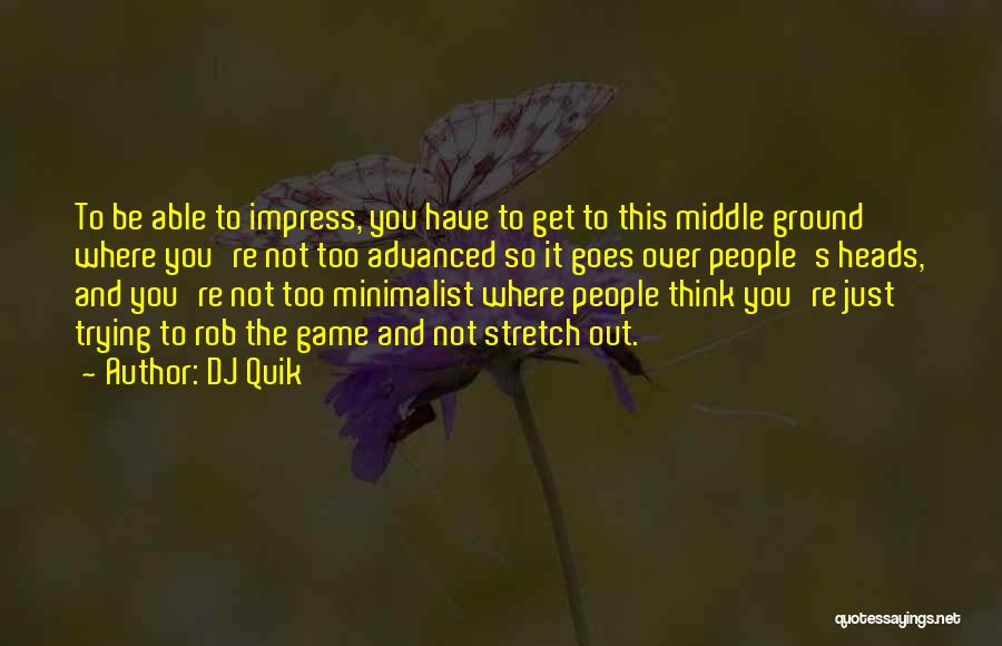 DJ Quik Quotes: To Be Able To Impress, You Have To Get To This Middle Ground Where You're Not Too Advanced So It