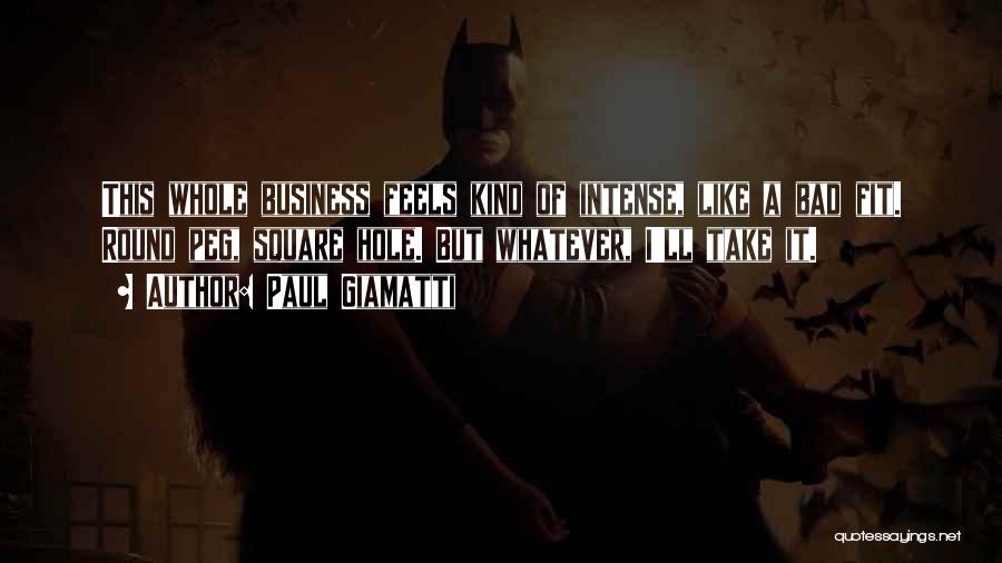 Paul Giamatti Quotes: This Whole Business Feels Kind Of Intense, Like A Bad Fit. Round Peg, Square Hole. But Whatever, I'll Take It.