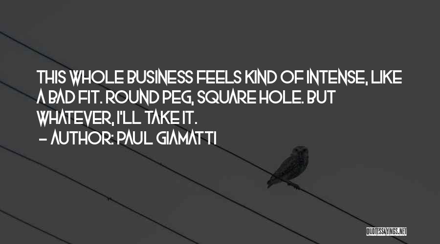 Paul Giamatti Quotes: This Whole Business Feels Kind Of Intense, Like A Bad Fit. Round Peg, Square Hole. But Whatever, I'll Take It.