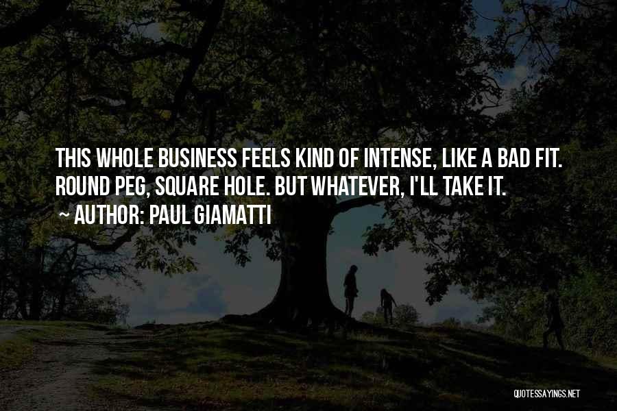 Paul Giamatti Quotes: This Whole Business Feels Kind Of Intense, Like A Bad Fit. Round Peg, Square Hole. But Whatever, I'll Take It.