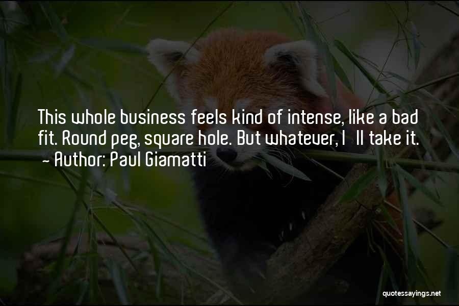 Paul Giamatti Quotes: This Whole Business Feels Kind Of Intense, Like A Bad Fit. Round Peg, Square Hole. But Whatever, I'll Take It.