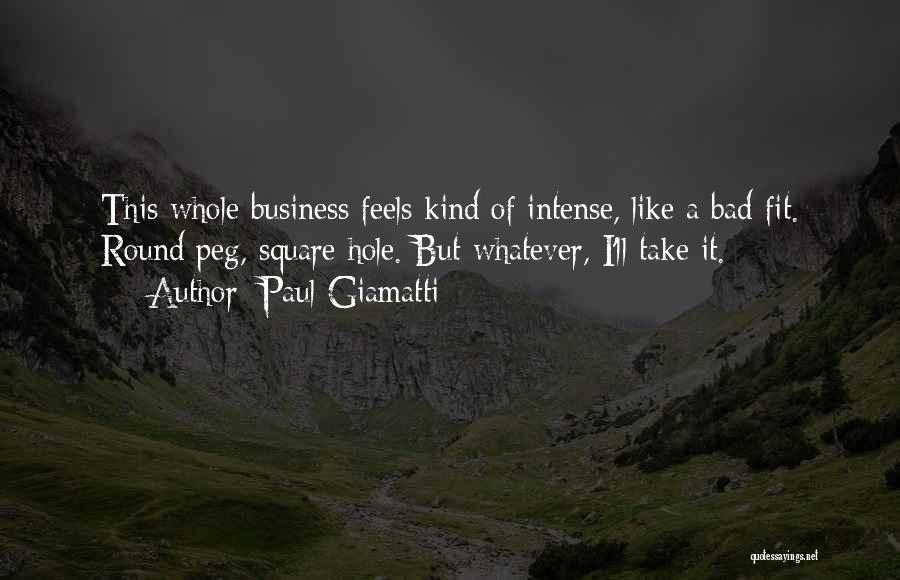 Paul Giamatti Quotes: This Whole Business Feels Kind Of Intense, Like A Bad Fit. Round Peg, Square Hole. But Whatever, I'll Take It.