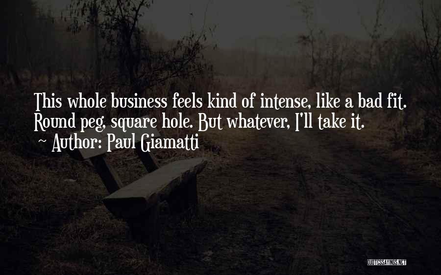 Paul Giamatti Quotes: This Whole Business Feels Kind Of Intense, Like A Bad Fit. Round Peg, Square Hole. But Whatever, I'll Take It.