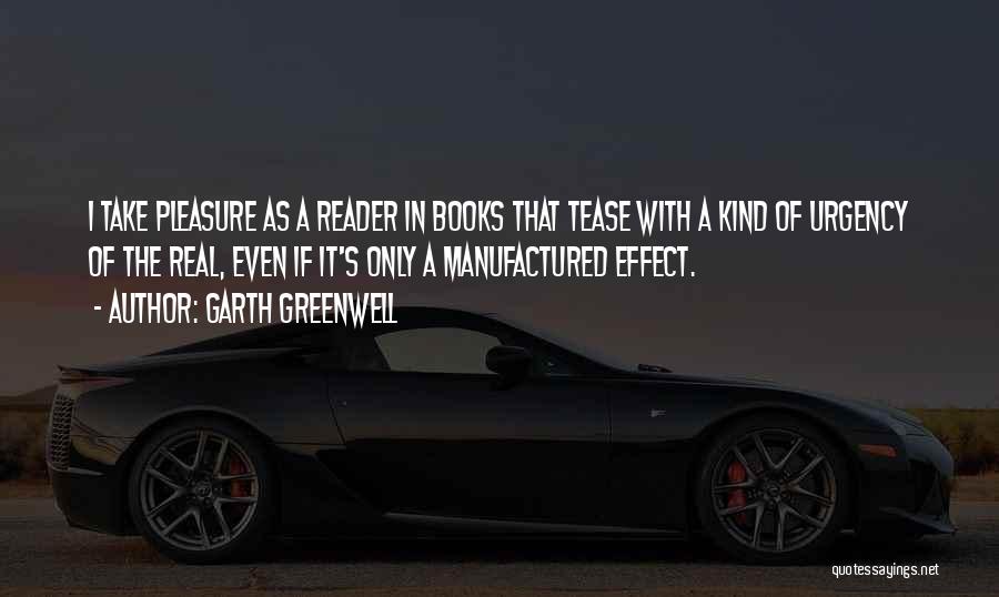 Garth Greenwell Quotes: I Take Pleasure As A Reader In Books That Tease With A Kind Of Urgency Of The Real, Even If