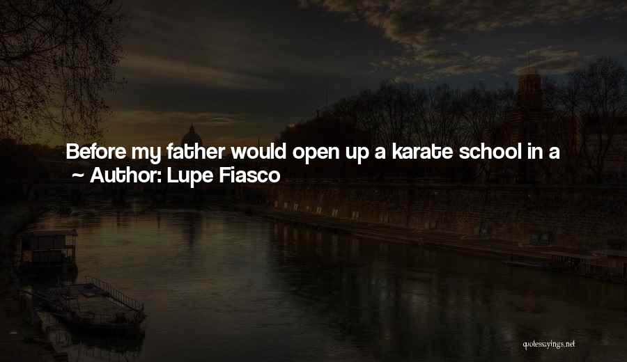 Lupe Fiasco Quotes: Before My Father Would Open Up A Karate School In A Particular Neighborhood, He'd Clean Up The Block - Kick