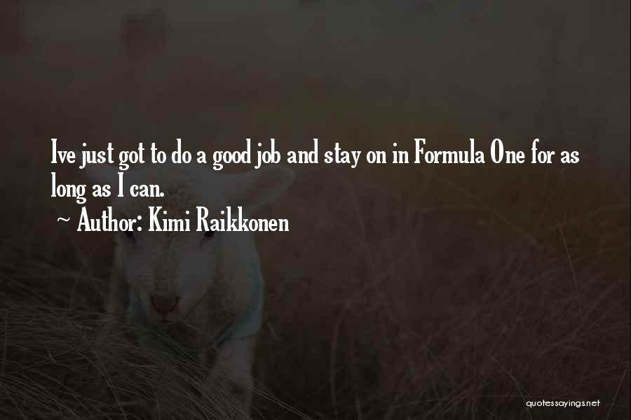 Kimi Raikkonen Quotes: Ive Just Got To Do A Good Job And Stay On In Formula One For As Long As I Can.