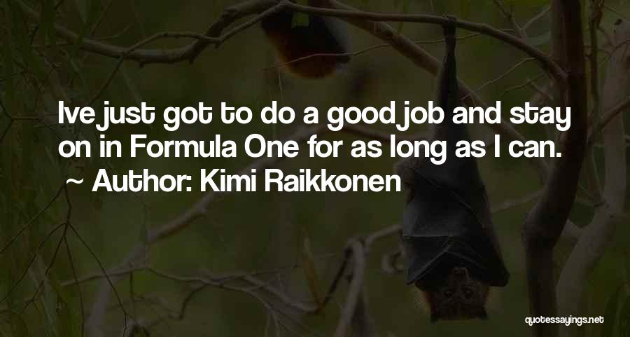 Kimi Raikkonen Quotes: Ive Just Got To Do A Good Job And Stay On In Formula One For As Long As I Can.