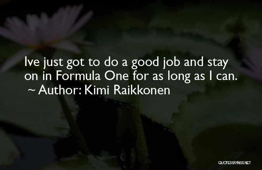 Kimi Raikkonen Quotes: Ive Just Got To Do A Good Job And Stay On In Formula One For As Long As I Can.