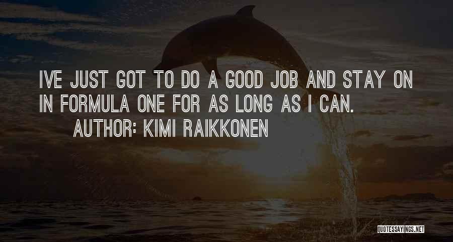 Kimi Raikkonen Quotes: Ive Just Got To Do A Good Job And Stay On In Formula One For As Long As I Can.