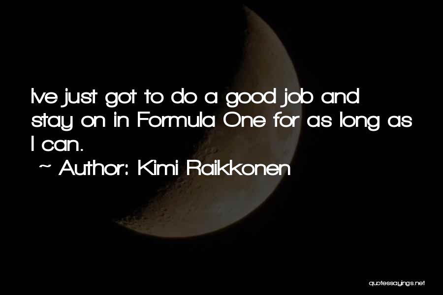 Kimi Raikkonen Quotes: Ive Just Got To Do A Good Job And Stay On In Formula One For As Long As I Can.