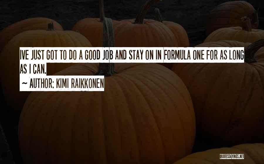 Kimi Raikkonen Quotes: Ive Just Got To Do A Good Job And Stay On In Formula One For As Long As I Can.