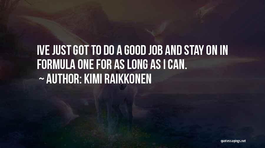 Kimi Raikkonen Quotes: Ive Just Got To Do A Good Job And Stay On In Formula One For As Long As I Can.