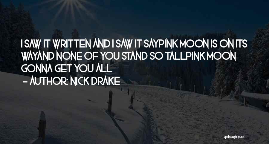 Nick Drake Quotes: I Saw It Written And I Saw It Saypink Moon Is On Its Wayand None Of You Stand So Tallpink