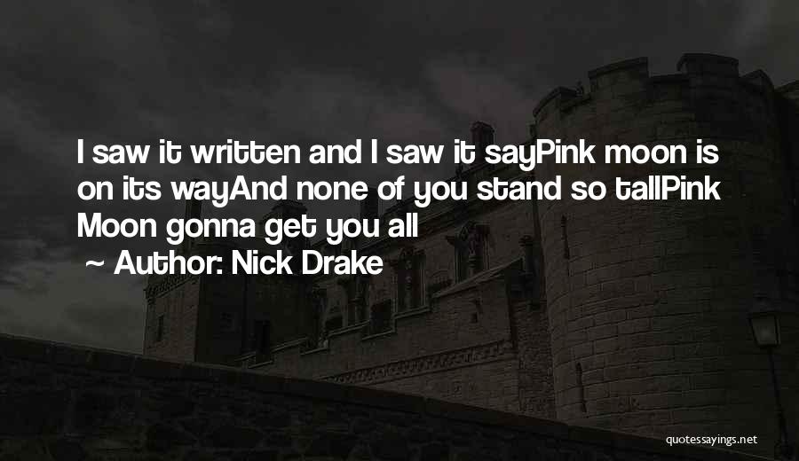 Nick Drake Quotes: I Saw It Written And I Saw It Saypink Moon Is On Its Wayand None Of You Stand So Tallpink