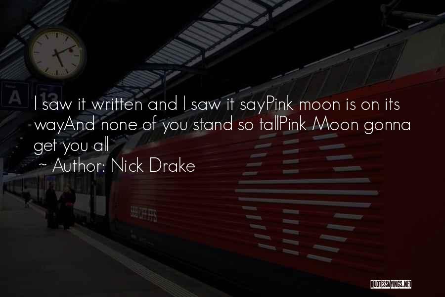 Nick Drake Quotes: I Saw It Written And I Saw It Saypink Moon Is On Its Wayand None Of You Stand So Tallpink