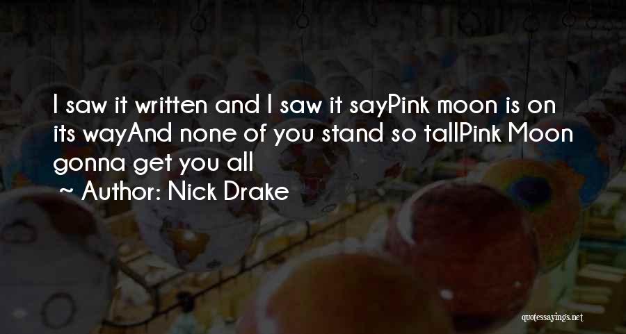 Nick Drake Quotes: I Saw It Written And I Saw It Saypink Moon Is On Its Wayand None Of You Stand So Tallpink