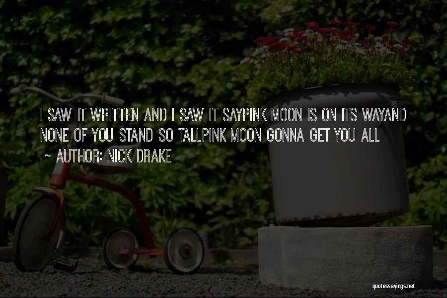 Nick Drake Quotes: I Saw It Written And I Saw It Saypink Moon Is On Its Wayand None Of You Stand So Tallpink