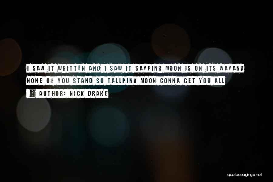 Nick Drake Quotes: I Saw It Written And I Saw It Saypink Moon Is On Its Wayand None Of You Stand So Tallpink