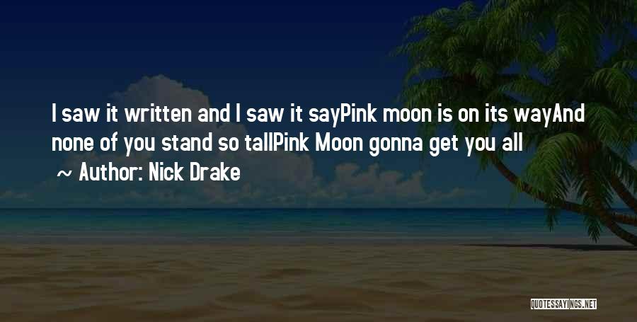 Nick Drake Quotes: I Saw It Written And I Saw It Saypink Moon Is On Its Wayand None Of You Stand So Tallpink