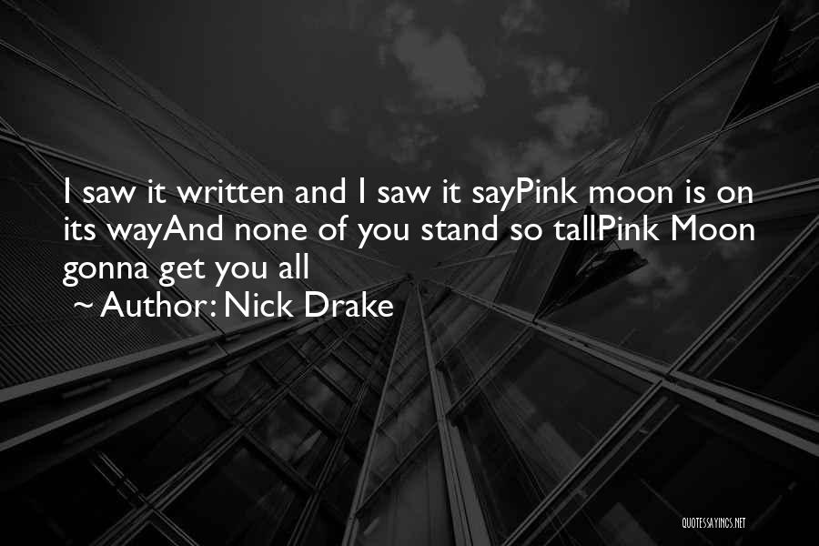 Nick Drake Quotes: I Saw It Written And I Saw It Saypink Moon Is On Its Wayand None Of You Stand So Tallpink