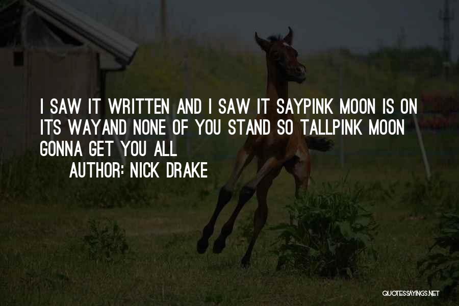 Nick Drake Quotes: I Saw It Written And I Saw It Saypink Moon Is On Its Wayand None Of You Stand So Tallpink