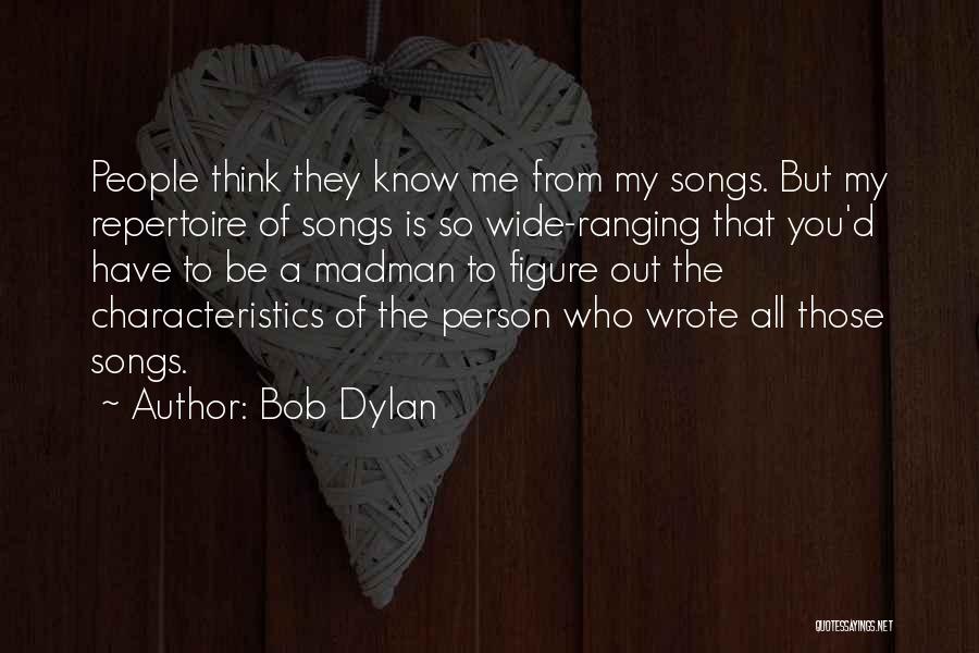 Bob Dylan Quotes: People Think They Know Me From My Songs. But My Repertoire Of Songs Is So Wide-ranging That You'd Have To