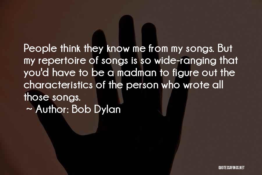 Bob Dylan Quotes: People Think They Know Me From My Songs. But My Repertoire Of Songs Is So Wide-ranging That You'd Have To