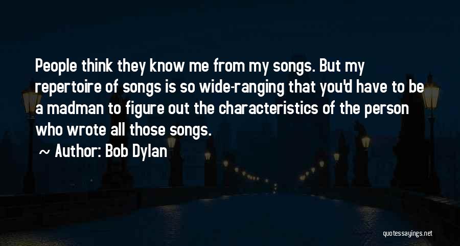 Bob Dylan Quotes: People Think They Know Me From My Songs. But My Repertoire Of Songs Is So Wide-ranging That You'd Have To