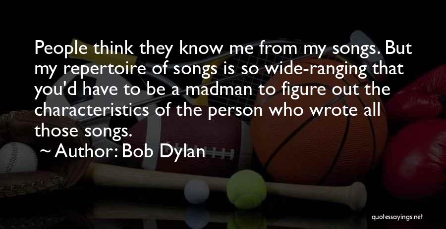 Bob Dylan Quotes: People Think They Know Me From My Songs. But My Repertoire Of Songs Is So Wide-ranging That You'd Have To