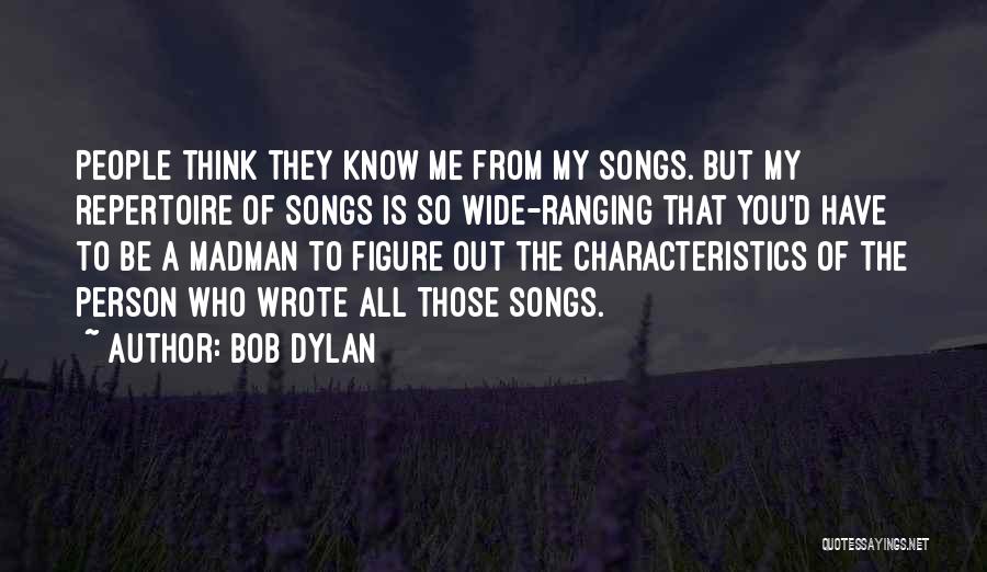 Bob Dylan Quotes: People Think They Know Me From My Songs. But My Repertoire Of Songs Is So Wide-ranging That You'd Have To