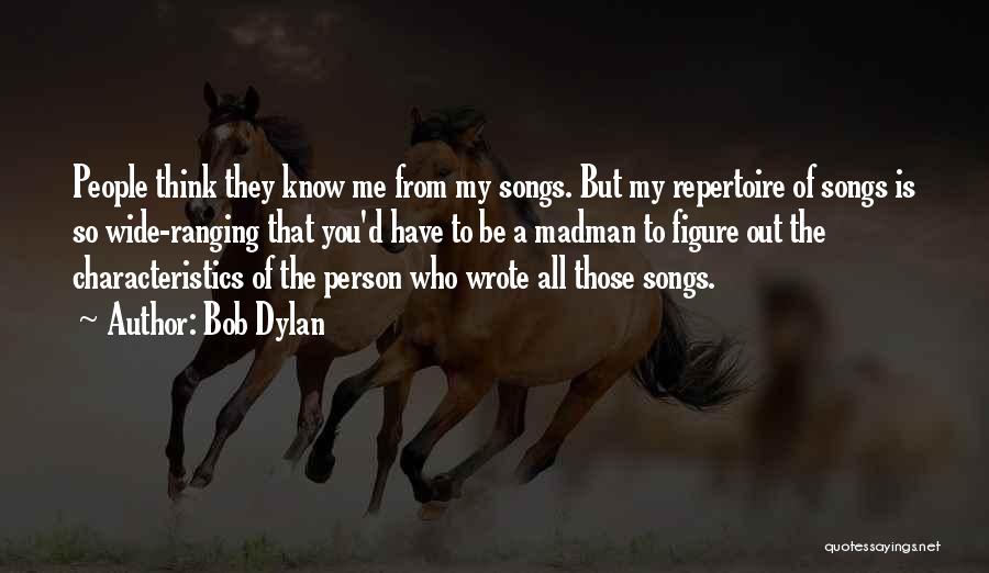 Bob Dylan Quotes: People Think They Know Me From My Songs. But My Repertoire Of Songs Is So Wide-ranging That You'd Have To