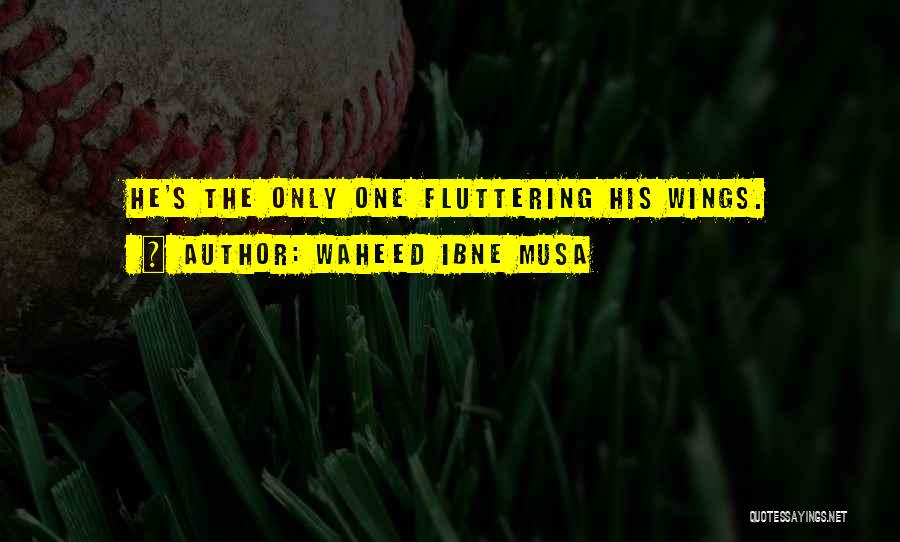 Waheed Ibne Musa Quotes: He's The Only One Fluttering His Wings.