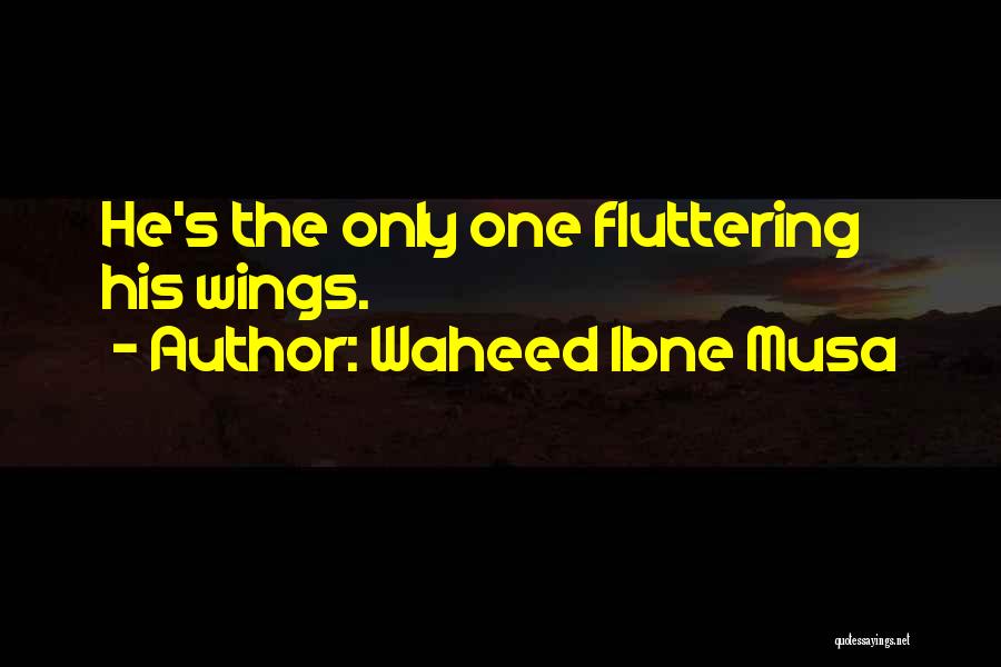 Waheed Ibne Musa Quotes: He's The Only One Fluttering His Wings.