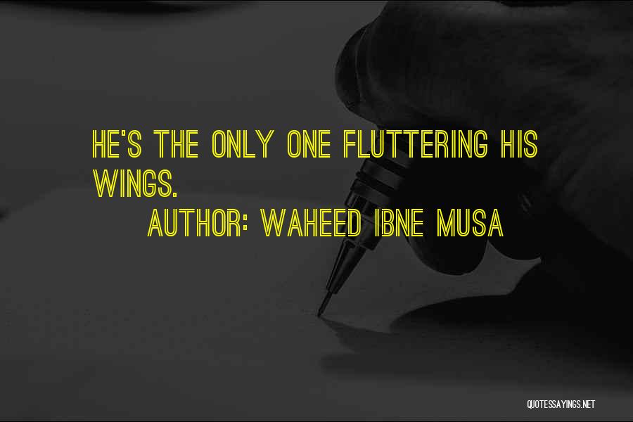 Waheed Ibne Musa Quotes: He's The Only One Fluttering His Wings.