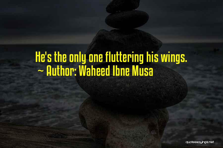 Waheed Ibne Musa Quotes: He's The Only One Fluttering His Wings.